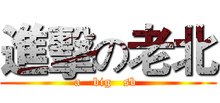 進擊の老北 (a   big   sb )
