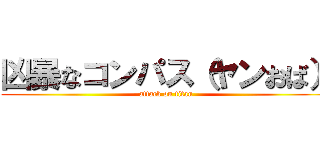 凶暴なコンパス（ヤンおば） (attack on titan)