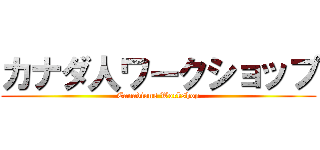 カナダ人ワークショップ (Canadians Workshop)