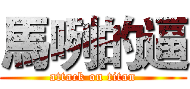 馬咧的逼 (attack on titan)
