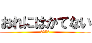 おれにはかてない (ててててて)