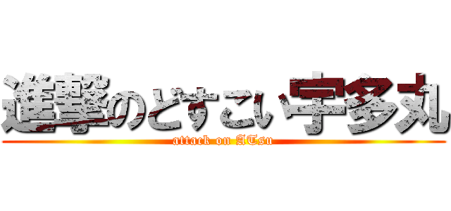 進撃のどすこい宇多丸 (attack on ATsu)