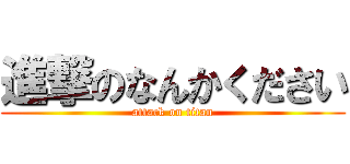 進撃のなんかください (attack on titan)