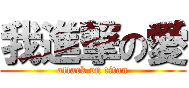 我進撃の愛 (attack on titan)