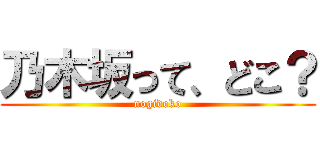 乃木坂って、どこ？ (nogidoko)
