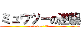 ミュウツーの逆襲 (attack on ミュウツー)