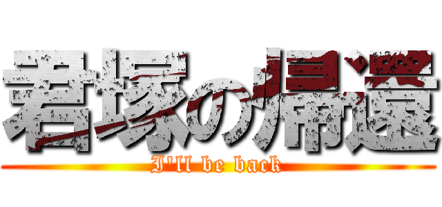 君塚の帰還 (I\'ll be back)