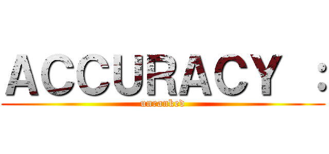 ＡＣＣＵＲＡＣＹ ： (unranked)