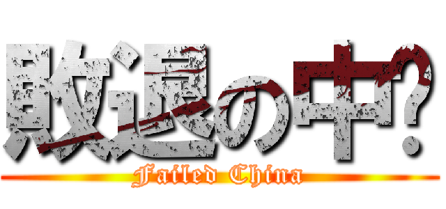 敗退の中囯 (Failed China)