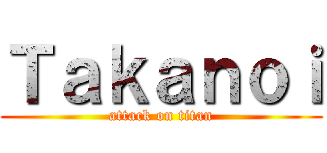 Ｔａｋａｎｏｉ (attack on titan)