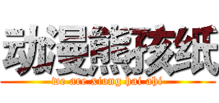 动漫熊孩纸 (we are xiong hai ahi)