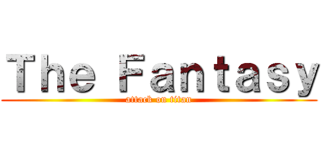 Ｔｈｅ Ｆａｎｔａｓｙ (attack on titan)