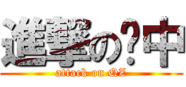 進撃の侨中 (attack on QZ)