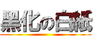 黑化の白紙 ()