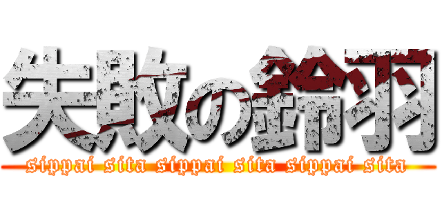 失敗の鈴羽 (sippai sita sippai sita sippai sita)