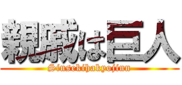 親戚は巨人 (Sinsekihakyojinn)