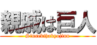 親戚は巨人 (Sinsekihakyojinn)