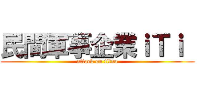 民間軍事企業ｉＴｉ  (attack on titan)