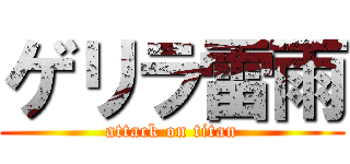 ゲリラ雷雨 (attack on titan)