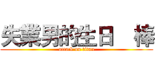 失業男的生日    棒 (attack on titan)