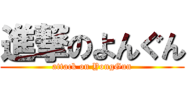 進撃のよんぐん (attack on YongGun)