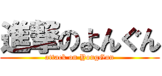 進撃のよんぐん (attack on YongGun)
