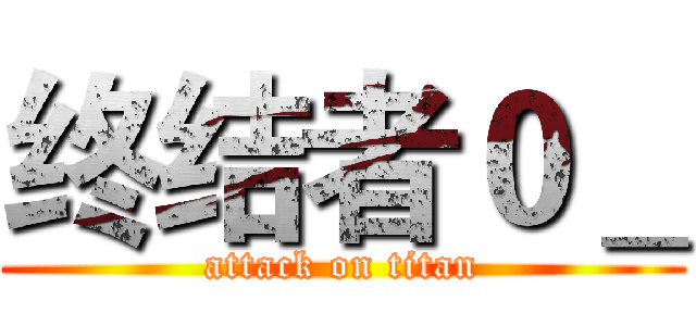 终结者０＿ (attack on titan)