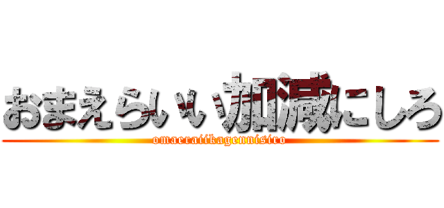 おまえらいい加減にしろ (omaeraiikagennisiro)