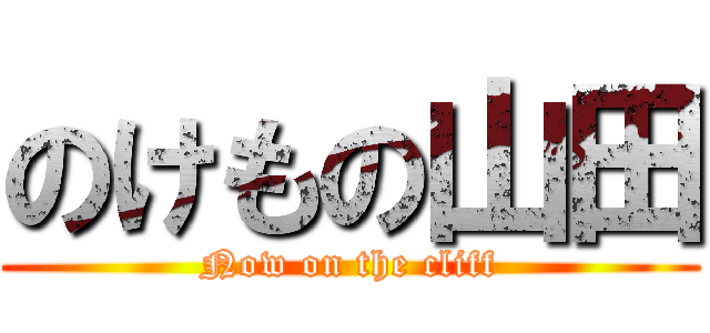 のけもの山田 (Now on the cliff)