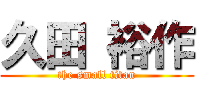 久田 裕作 (the small titan)
