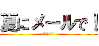 夏にメールで！ (稼ぎましょう)