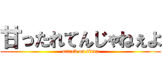 甘ったれてんじゃねぇよ (attack on titan)