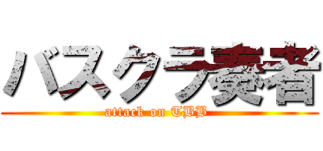 バスクラ奏者 (attack on TBB )