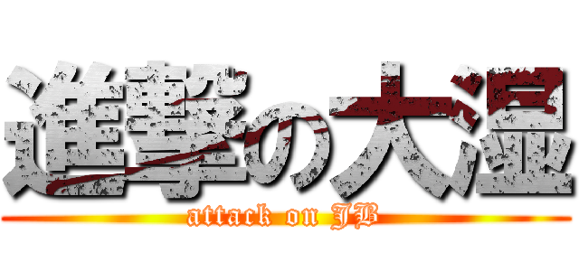 進撃の大湿 (attack on JB)