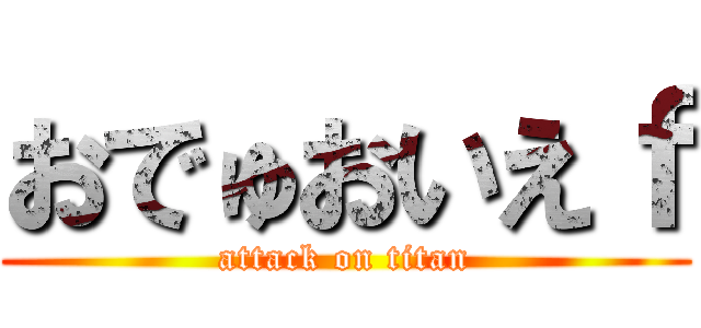 おでゅおいえｆ (attack on titan)
