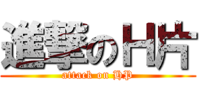 進撃のＨ片 (attack on HP)