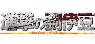 進撃の劉伊豆 (attack on Melody)