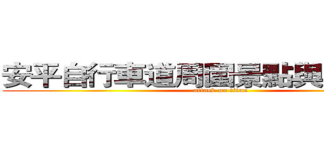 安平自行車道周圍景點與美食介紹 (attack on titan)