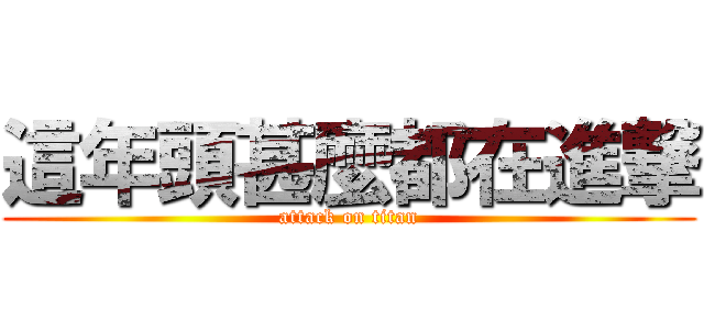 這年頭甚麼都在進撃 (attack on titan)