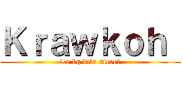 Ｋｒａｗｋｏｈ  (Le bg d’la street)