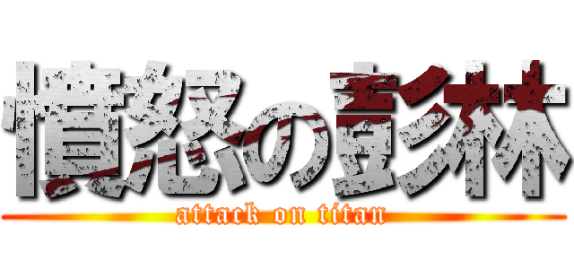 憤怒の彭林 (attack on titan)