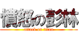 憤怒の彭林 (attack on titan)