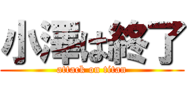 小澤は終了 (attack on titan)