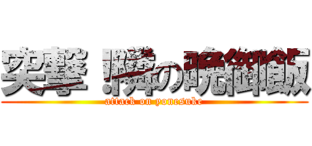 突撃！隣の晩御飯 (attack on yonesuke)
