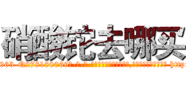 硝酸铊去哪买 (硝酸铊去哪买【电-186x2687x6963-Q278180069元-吉-药-业】我们做的是长期生意,靠的是老客户长期支持 http://sngk.net/3imkat
)