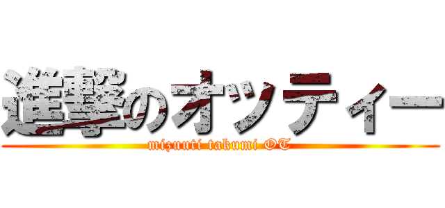 進撃のオッティー (mizuuti takumi OT)