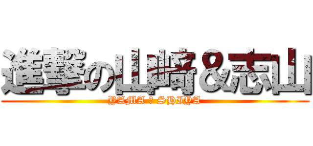 進撃の山﨑＆志山 (YAMA ＆ SHIYA)