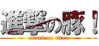 進撃の豚！ (attack on titan)