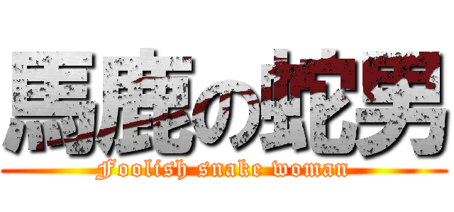 馬鹿の蛇男 (Foolish snake woman)