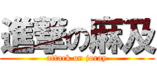 進撃の麻及 (attack on joray)